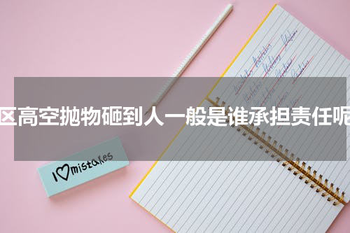 小区高空抛物砸到人一般是谁承担责任呢？