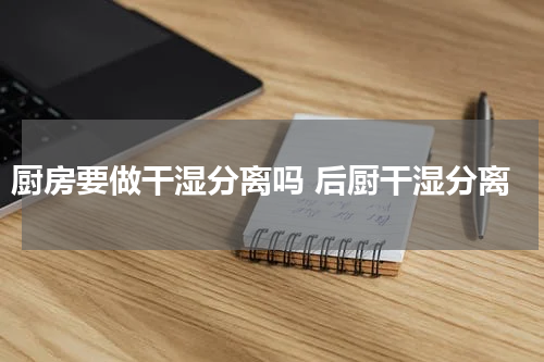 厨房要做干湿分离吗 后厨干湿分离
