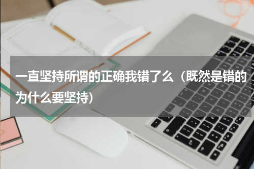 一直坚持所谓的正确我错了么（既然是错的为什么要坚持）