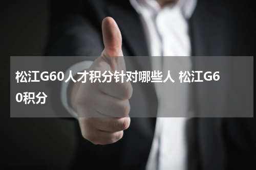 松江G60人才积分针对哪些人 松江G60积分