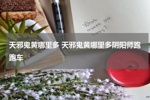 天邪鬼黄哪里多 天邪鬼黄哪里多阴阳师跑跑车