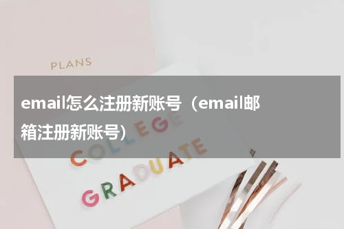email怎么注册新账号（email邮箱注册新账号）