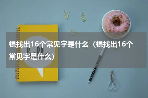 棍找出16个常见字是什么（棍找出16个常见字是什么）