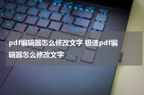 pdf编辑器怎么修改文字 极速pdf编辑器怎么修改文字