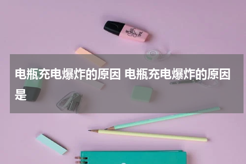 电瓶充电爆炸的原因 电瓶充电爆炸的原因是