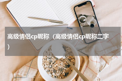 高级情侣cp昵称（高级情侣cp昵称二字）