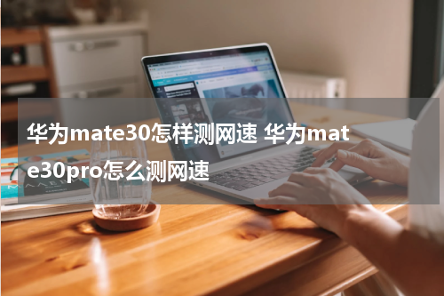 华为mate30怎样测网速 华为mate30pro怎么测网速