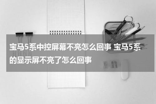 宝马5系中控屏幕不亮怎么回事 宝马5系的显示屏不亮了怎么回事