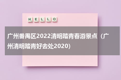 广州番禺区2022清明踏青春游景点（广州清明踏青好去处2020）