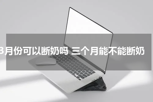 3月份可以断奶吗 三个月能不能断奶