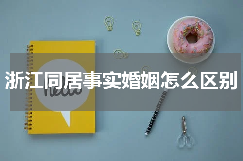 浙江同居事实婚姻怎么区别