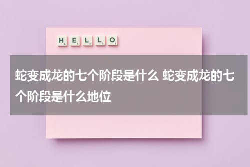 蛇变成龙的七个阶段是什么 蛇变成龙的七个阶段是什么地位