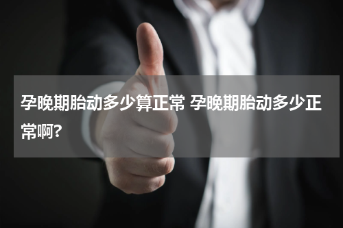 孕晚期胎动多少算正常 孕晚期胎动多少正常啊?