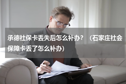 承德社保卡丢失后怎么补办？（石家庄社会保障卡丢了怎么补办）