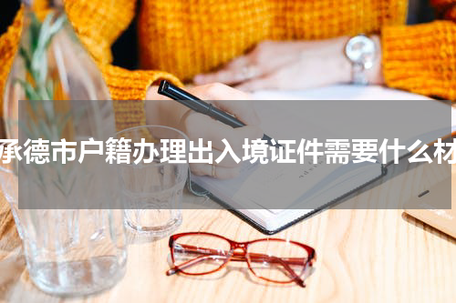 非承德市户籍办理出入境证件需要什么材料
