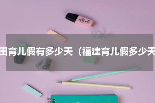 莆田育儿假有多少天（福建育儿假多少天）