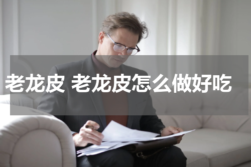 老龙皮 老龙皮怎么做好吃