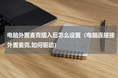 电脑外置麦克插入后怎么设置（电脑连接接外置麦克,如何驱动）