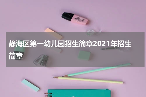 静海区第一幼儿园招生简章2021年招生简章