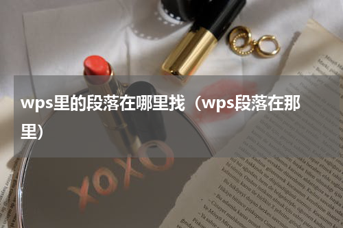 wps里的段落在哪里找（wps段落在那里）