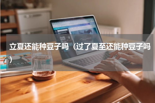 立夏还能种豆子吗（过了夏至还能种豆子吗）