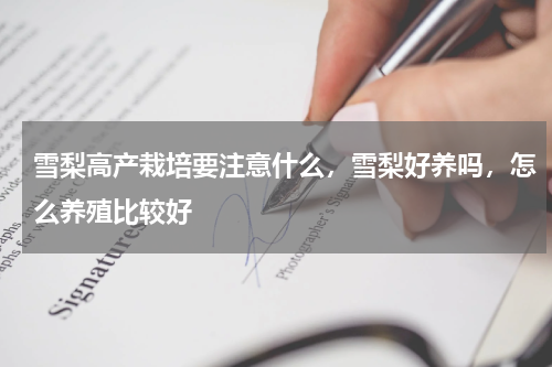 雪梨高产栽培要注意什么，雪梨好养吗，怎么养殖比较好