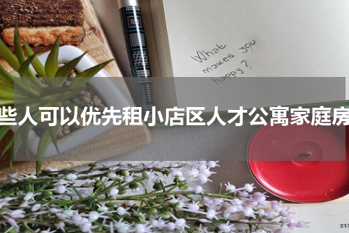 哪些人可以优先租小店区人才公寓家庭房？
