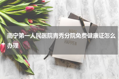 南宁第一人民医院青秀分院免费健康证怎么办理