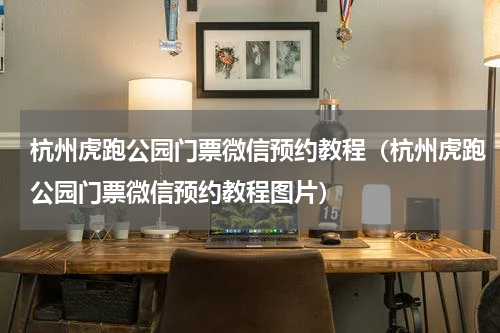 杭州虎跑公园门票微信预约教程（杭州虎跑公园门票微信预约教程图片）