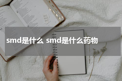 smd是什么 smd是什么药物