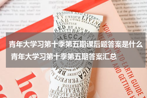 青年大学习第十季第五期课后题答案是什么 青年大学习第十季第五期答案汇总