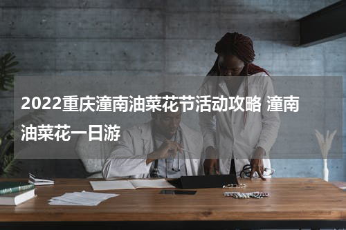 2022重庆潼南油菜花节活动攻略 潼南油菜花一日游