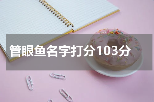管眼鱼名字打分103分