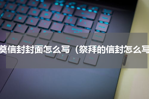 祭奠信封封面怎么写（祭拜的信封怎么写）