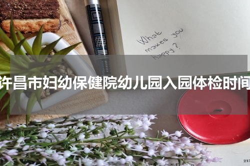 许昌市妇幼保健院幼儿园入园体检时间