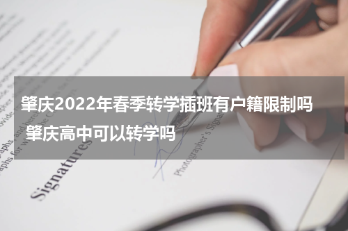 肇庆2022年春季转学插班有户籍限制吗 肇庆高中可以转学吗