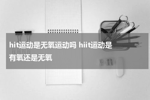 hit运动是无氧运动吗 hiit运动是有氧还是无氧
