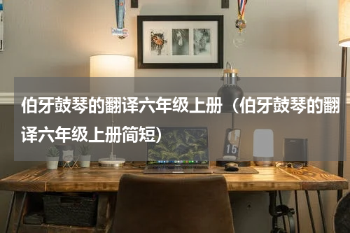 伯牙鼓琴的翻译六年级上册（伯牙鼓琴的翻译六年级上册简短）