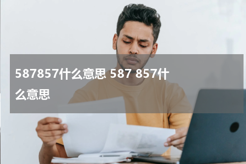 587857什么意思 587 857什么意思