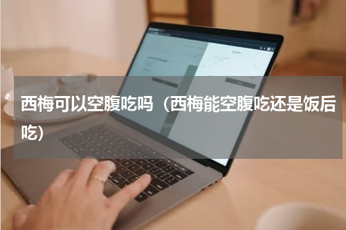 西梅可以空腹吃吗（西梅能空腹吃还是饭后吃）