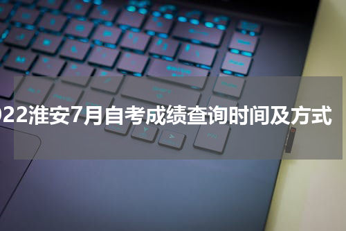 2022淮安7月自考成绩查询时间及方式