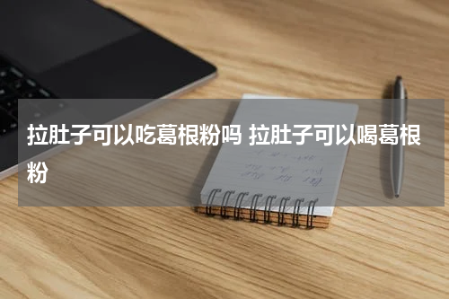 拉肚子可以吃葛根粉吗 拉肚子可以喝葛根粉