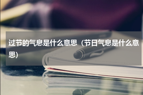 过节的气息是什么意思（节日气息是什么意思）