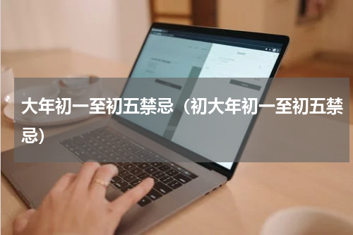 大年初一至初五禁忌（初大年初一至初五禁忌）