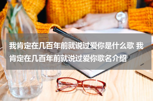 我肯定在几百年前就说过爱你是什么歌 我肯定在几百年前就说过爱你歌名介绍