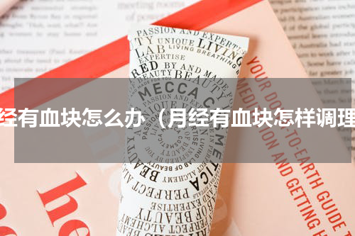 月经有血块怎么办（月经有血块怎样调理）