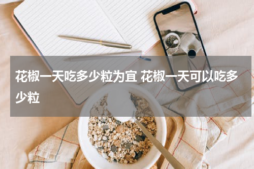 花椒一天吃多少粒为宜 花椒一天可以吃多少粒