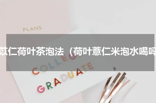 薏苡仁荷叶茶泡法（荷叶薏仁米泡水喝吗）