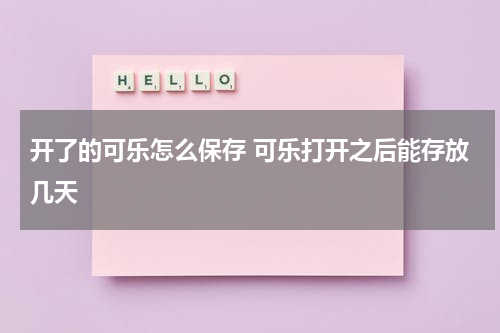 开了的可乐怎么保存 可乐打开之后能存放几天