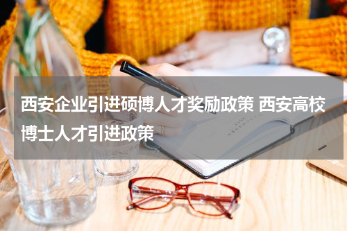 西安企业引进硕博人才奖励政策 西安高校博士人才引进政策